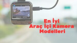 En İyi Araç İçi Kamera Modelleri